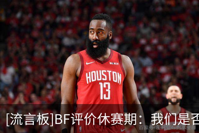 [流言板]BF评价休赛期：我们是否见证了历史上最疯狂的休赛期